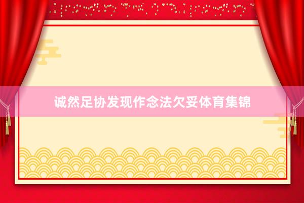诚然足协发现作念法欠妥体育集锦
