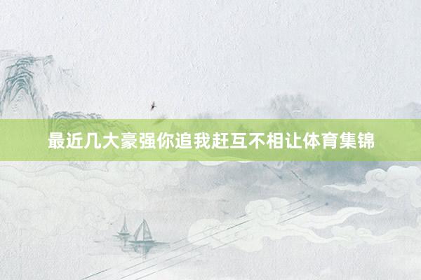 最近几大豪强你追我赶互不相让体育集锦