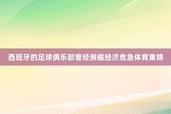西班牙的足球俱乐部曾经濒临经济危急体育集锦