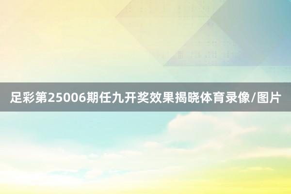 足彩第25006期任九开奖效果揭晓体育录像/图片