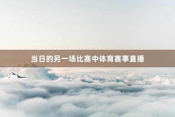 当日的另一场比赛中体育赛事直播