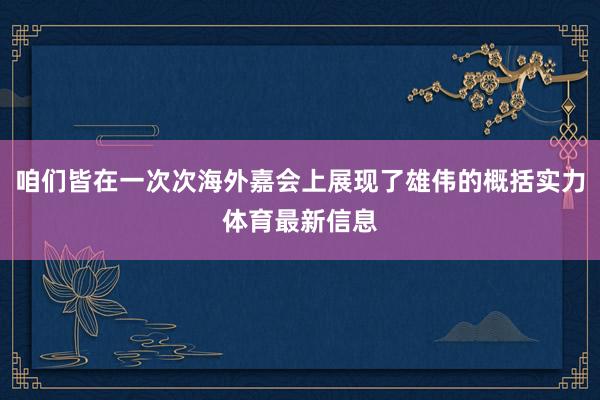 咱们皆在一次次海外嘉会上展现了雄伟的概括实力体育最新信息