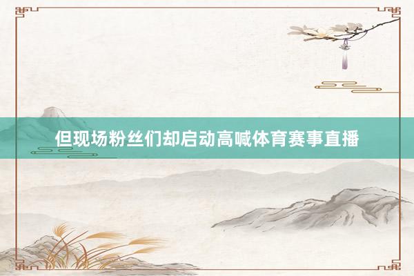 但现场粉丝们却启动高喊体育赛事直播