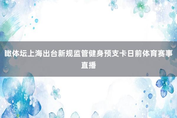 瞰体坛上海出台新规监管健身预支卡日前体育赛事直播