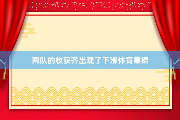 两队的收获齐出现了下滑体育集锦