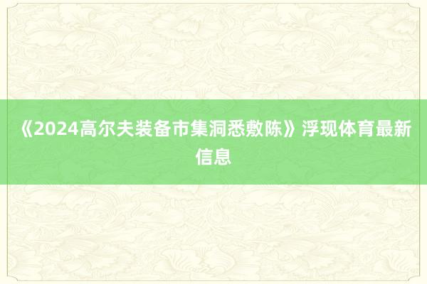 《2024高尔夫装备市集洞悉敷陈》浮现体育最新信息