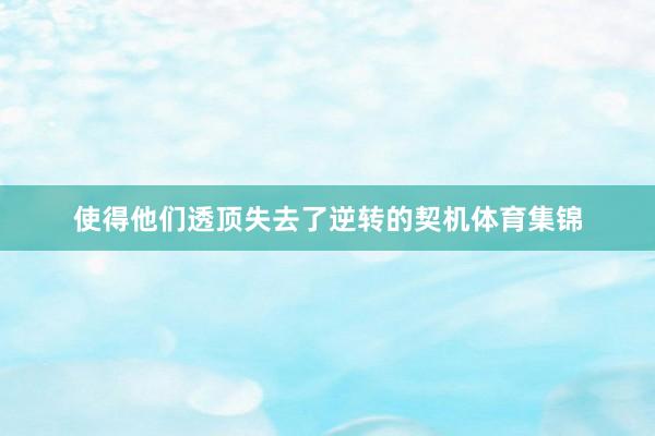 使得他们透顶失去了逆转的契机体育集锦