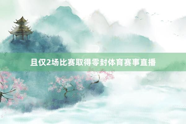 且仅2场比赛取得零封体育赛事直播