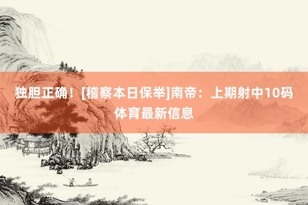 独胆正确！[稽察本日保举]　　南帝：上期射中10码体育最新信息