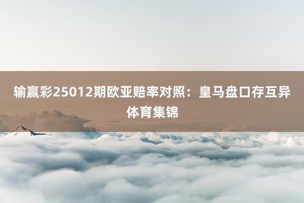 输赢彩25012期欧亚赔率对照：皇马盘口存互异体育集锦
