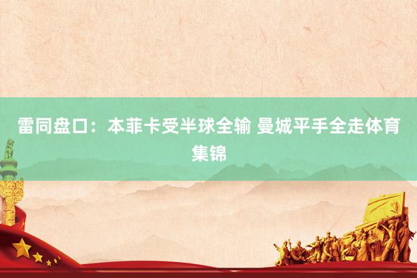 雷同盘口：本菲卡受半球全输 曼城平手全走体育集锦