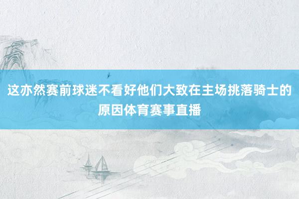 这亦然赛前球迷不看好他们大致在主场挑落骑士的原因体育赛事直播