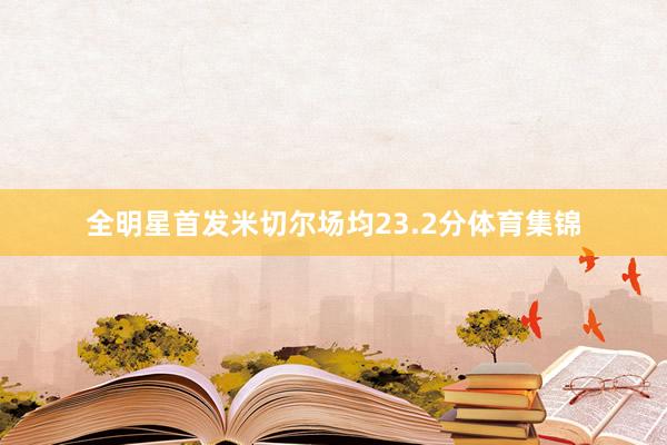 全明星首发米切尔场均23.2分体育集锦