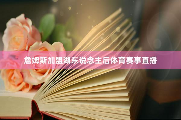 詹姆斯加盟湖东说念主后体育赛事直播