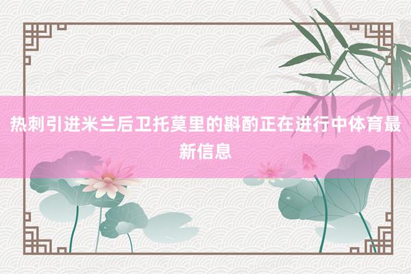 热刺引进米兰后卫托莫里的斟酌正在进行中体育最新信息