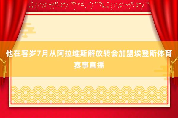 他在客岁7月从阿拉维斯解放转会加盟埃登斯体育赛事直播