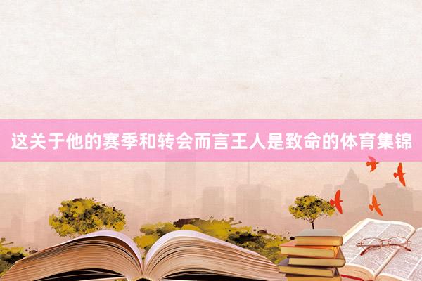 这关于他的赛季和转会而言王人是致命的体育集锦