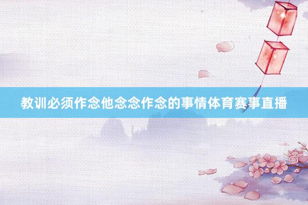 教训必须作念他念念作念的事情体育赛事直播