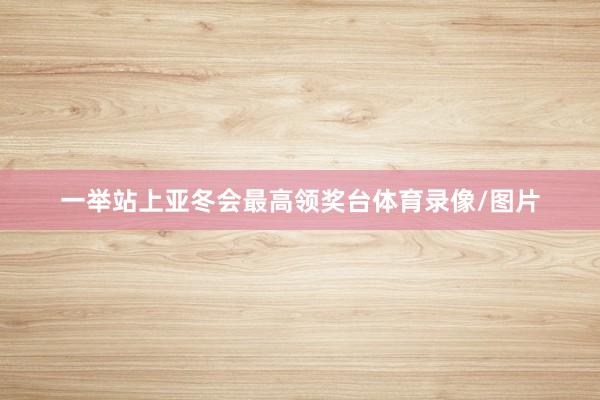 一举站上亚冬会最高领奖台体育录像/图片