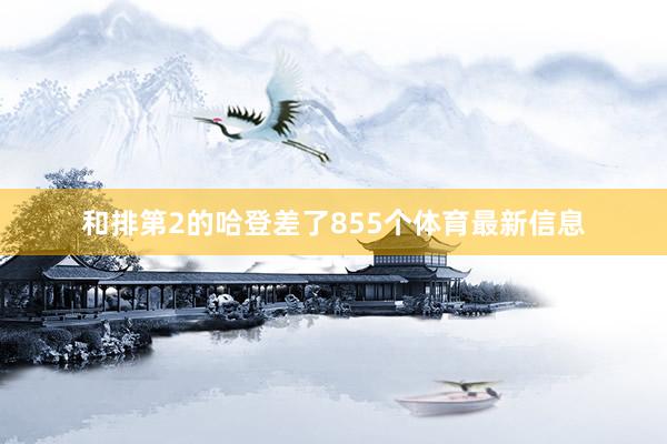 和排第2的哈登差了855个体育最新信息