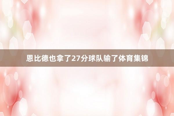 恩比德也拿了27分球队输了体育集锦