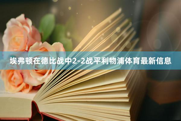 埃弗顿在德比战中2-2战平利物浦体育最新信息