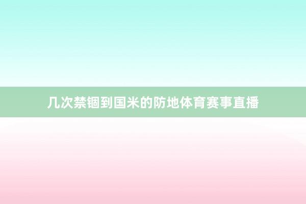 几次禁锢到国米的防地体育赛事直播