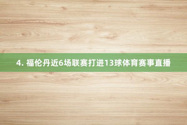 4. 福伦丹近6场联赛打进13球体育赛事直播