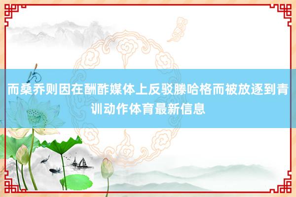 而桑乔则因在酬酢媒体上反驳滕哈格而被放逐到青训动作体育最新信息