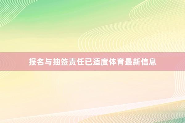 报名与抽签责任已适度体育最新信息