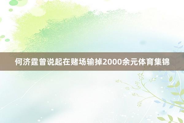 何济霆曾说起在赌场输掉2000余元体育集锦