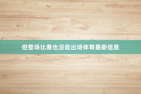 但整场比赛也没能出场体育最新信息