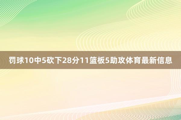 罚球10中5砍下28分11篮板5助攻体育最新信息