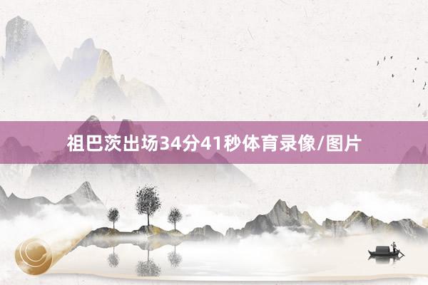 祖巴茨出场34分41秒体育录像/图片