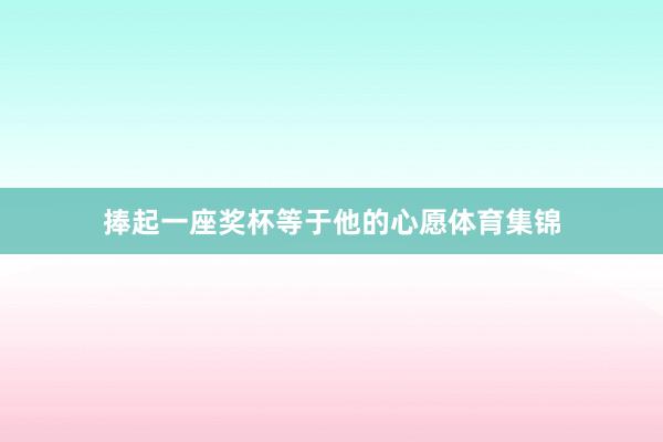 捧起一座奖杯等于他的心愿体育集锦