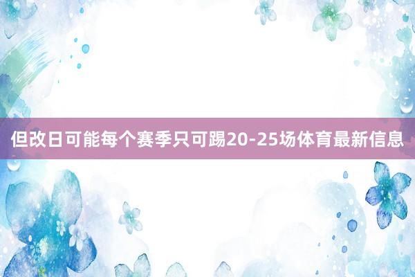 但改日可能每个赛季只可踢20-25场体育最新信息