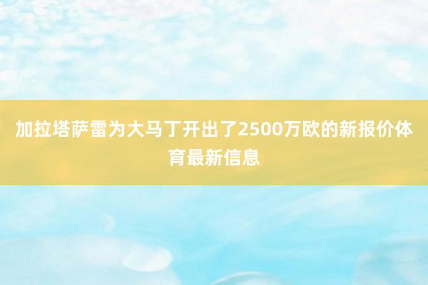 加拉塔萨雷为大马丁开出了2500万欧的新报价体育最新信息