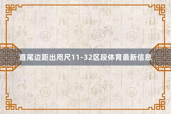 首尾边距出咫尺11-32区段体育最新信息