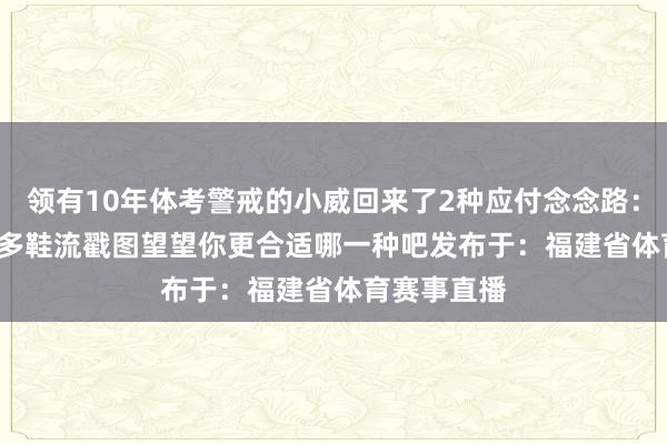 领有10年体考警戒的小威回来了2种应付念念路：一鞋流 vs 多鞋流戳图望望你更合适哪一种吧发布于：福建省体育赛事直播