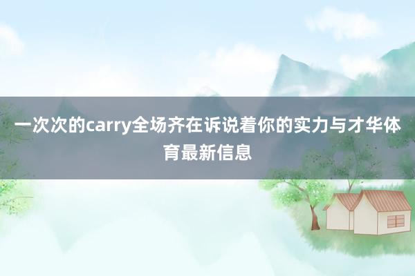 一次次的carry全场齐在诉说着你的实力与才华体育最新信息
