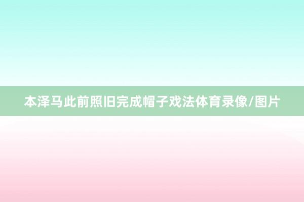 本泽马此前照旧完成帽子戏法体育录像/图片