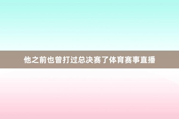 他之前也曾打过总决赛了体育赛事直播