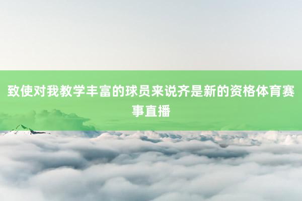 致使对我教学丰富的球员来说齐是新的资格体育赛事直播